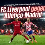 FC Liverpool gegen Atlético Madrid – Geschichte, Taktik und spannende Duelle